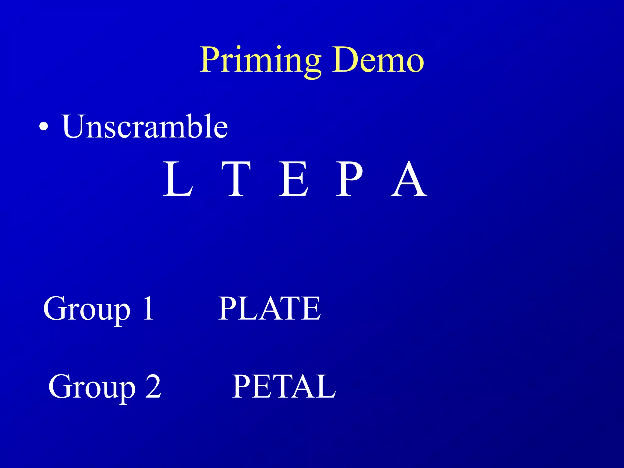 Priming Demo
• Unscramble
L T E P A
Group 1 PLATE
Group 2 PETAL
 