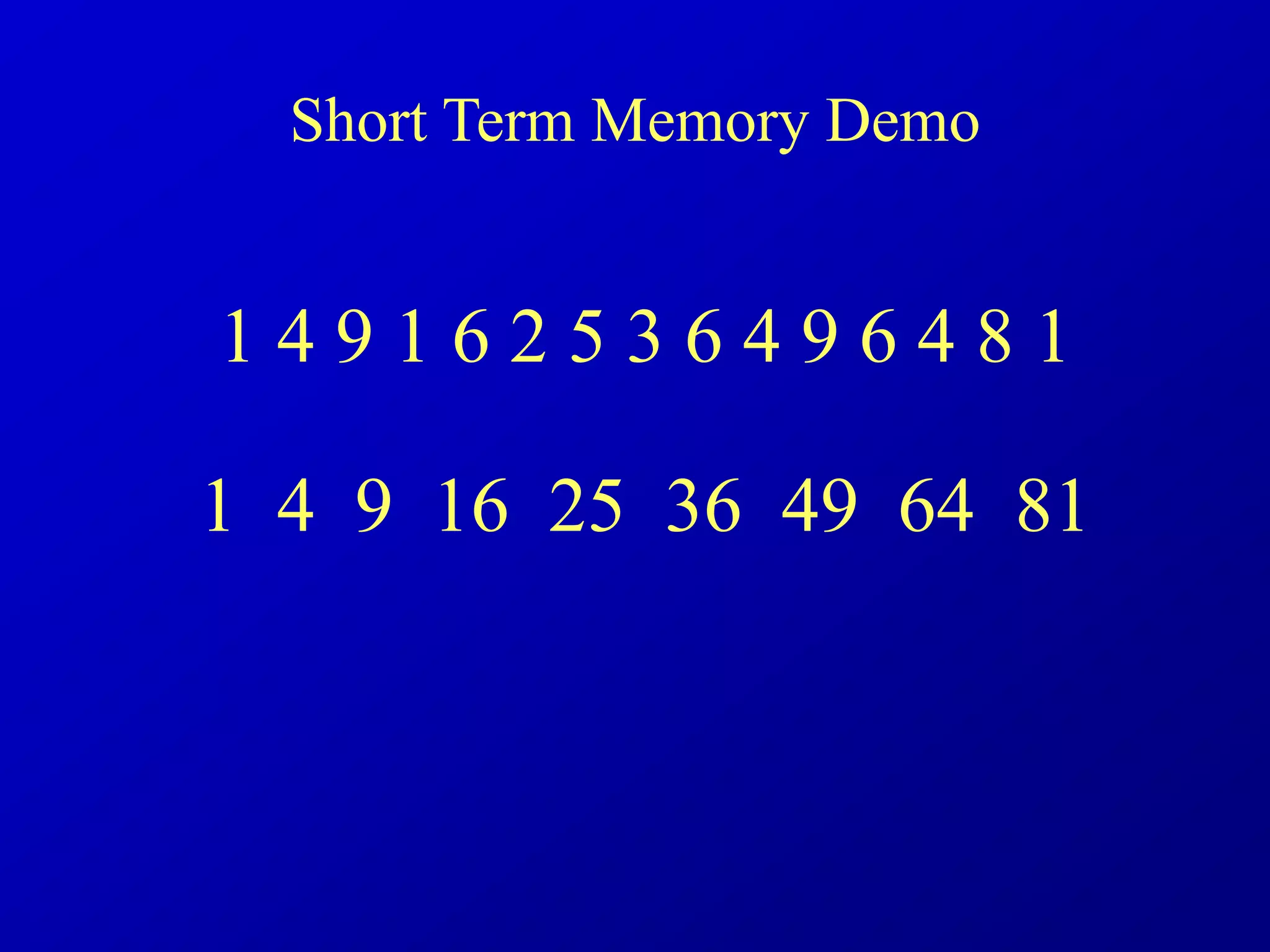 1 4 9 1 6 2 5 3 6 4 9 6 4 8 1
1 4 9 16 25 36 49 64 81
Short Term Memory Demo
 