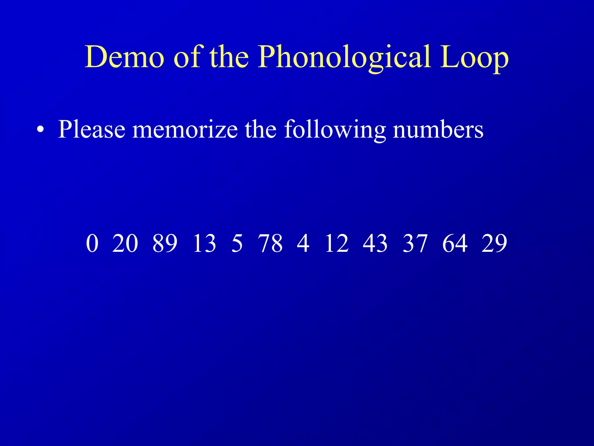 Demo of the Phonological Loop
• Please memorize the following numbers
0 20 89 13 5 78 4 12 43 37 64 29
 