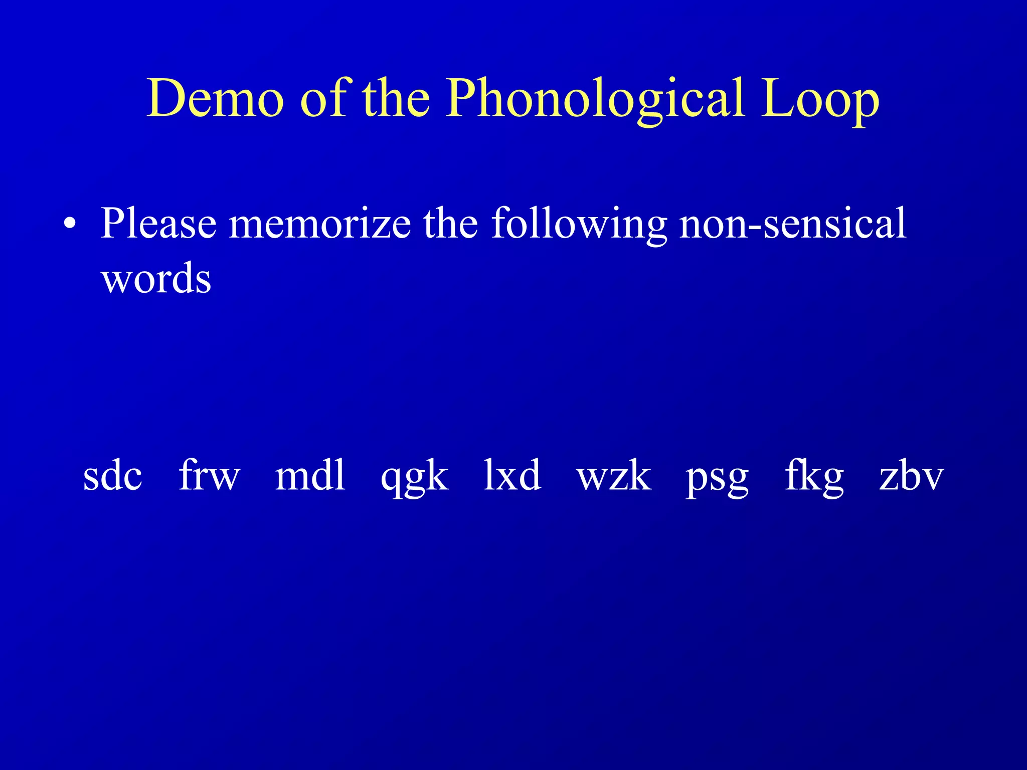 Demo of the Phonological Loop
• Please memorize the following non-sensical
words
sdc frw mdl qgk lxd wzk psg fkg zbv
 