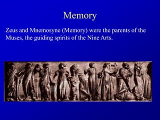 Memory
Zeus and Mnemosyne (Memory) were the parents of the
Muses, the guiding spirits of the Nine Arts.
 