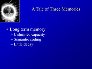 • Long term memory
– Unlimited capacity
– Semantic coding
– Little decay
A Tale of Three Memories
 