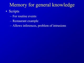 Memory for general knowledge
• Scripts
– For routine events
– Restaurant example
– Allows inferences, problem of intrusions
 