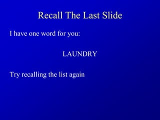 Recall The Last Slide
I have one word for you:
LAUNDRY
Try recalling the list again
 