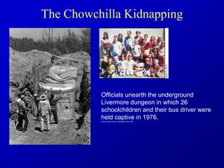 The Chowchilla Kidnapping
Officials unearth the underground
Livermore dungeon in which 26
schoolchildren and their bus driver were
held captive in 1976.
Credit: James Palmer / Associated Press 1976
•
 