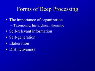 Forms of Deep Processing
• The importance of organization
– Taxonomic, hierarchical, thematic
• Self-relevant information
• Self-generation
• Elaboration
• Distinctiveness
 