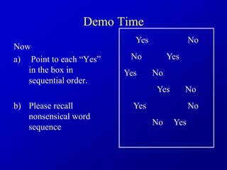 Demo Time
Now
a) Point to each “Yes”
in the box in
sequential order.
b) Please recall
nonsensical word
sequence
Yes
Yes
Yes
Yes
Yes
Yes
No
No
No
No
No
No
 