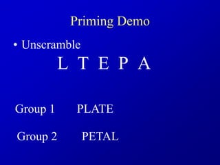 Priming Demo
• Unscramble
L T E P A
Group 1 PLATE
Group 2 PETAL
 