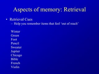 Aspects of memory: Retrieval
• Retrieval Cues
– Help you remember items that feel ‘out of reach’
Winter
Green
Foot
Pencil
Sweater
Jupiter
Chicago
Bible
French
Violin
 