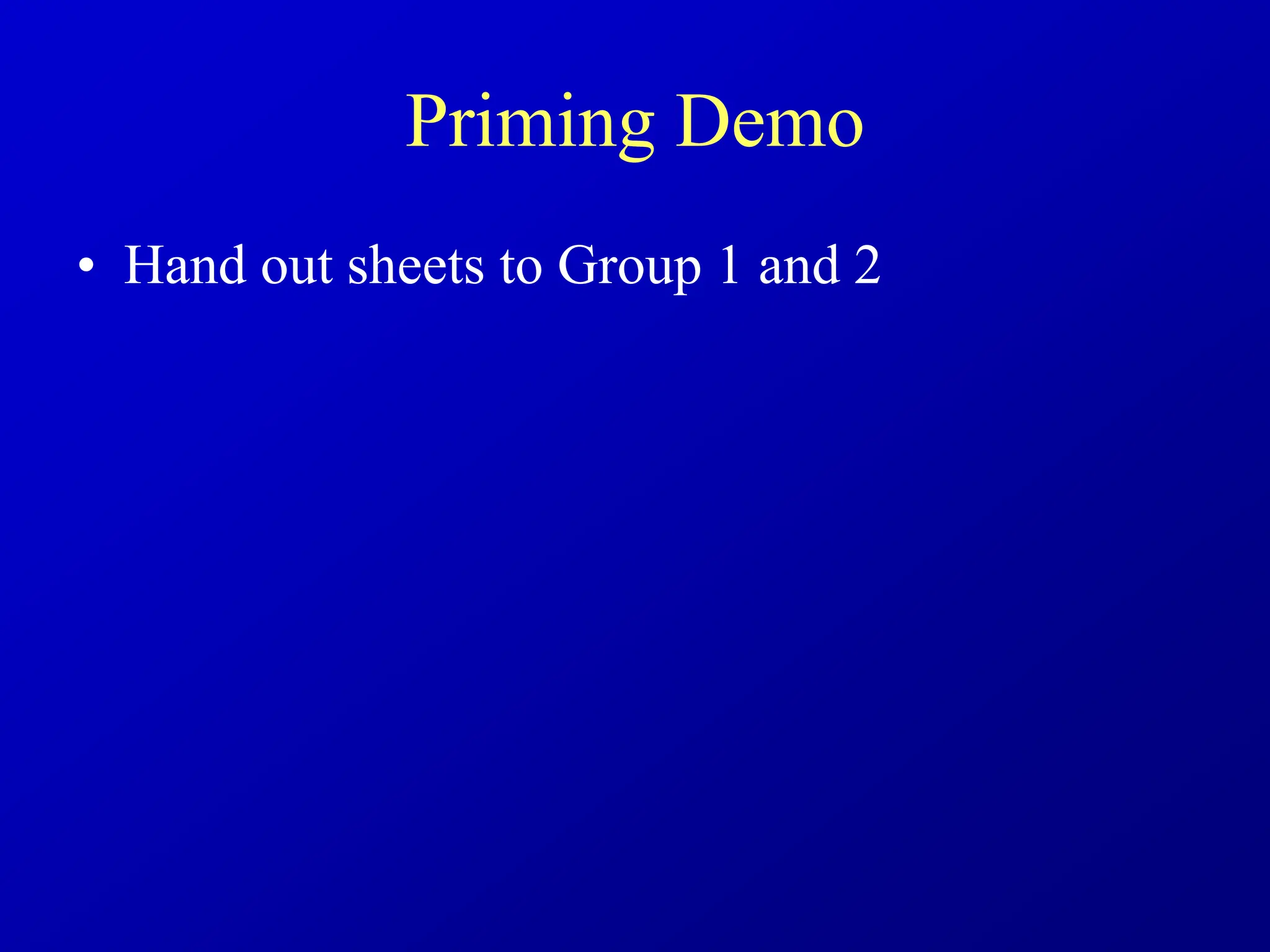 Priming Demo
• Hand out sheets to Group 1 and 2
 