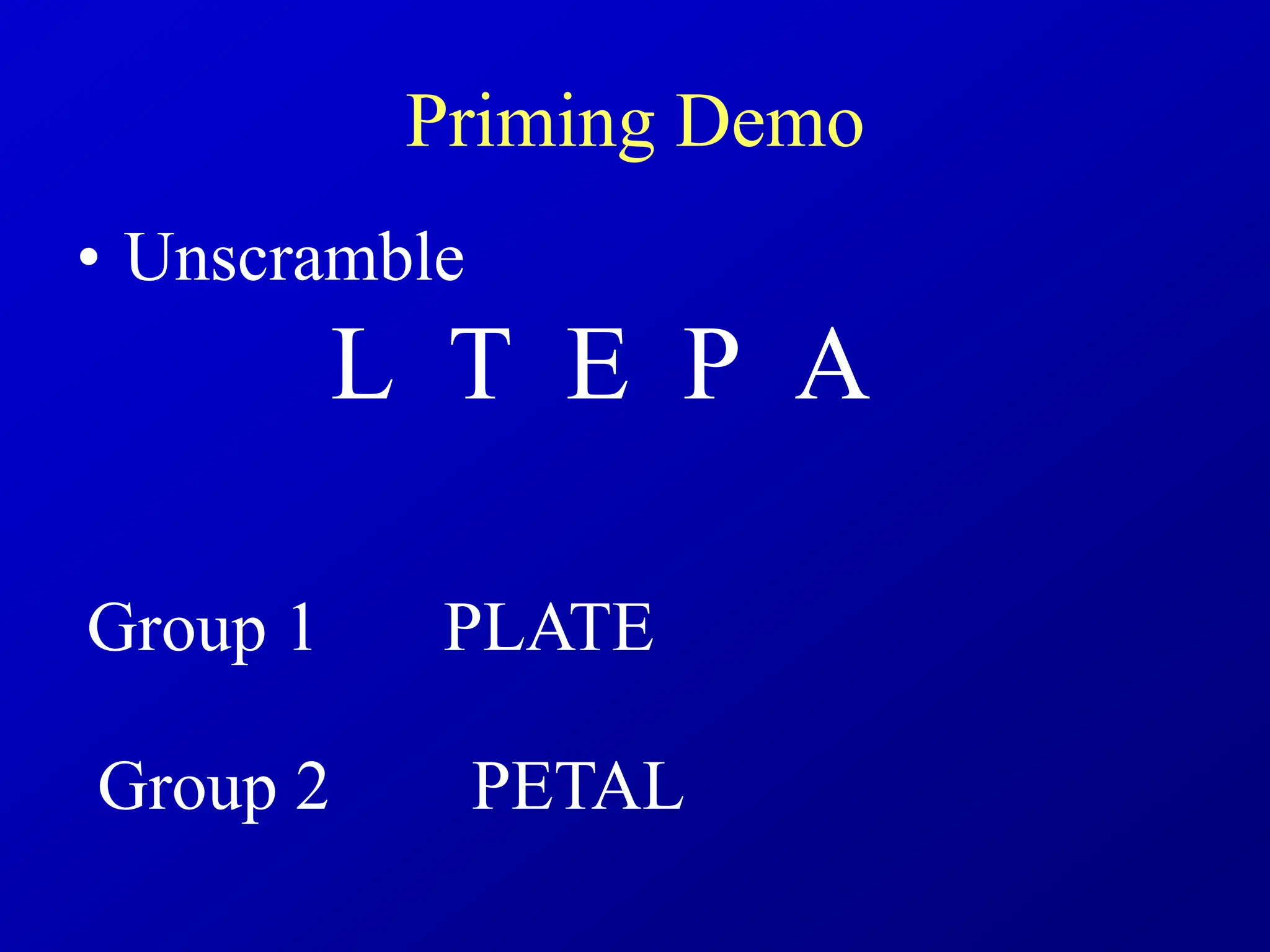 Priming Demo
• Unscramble
L T E P A
Group 1 PLATE
Group 2 PETAL
 