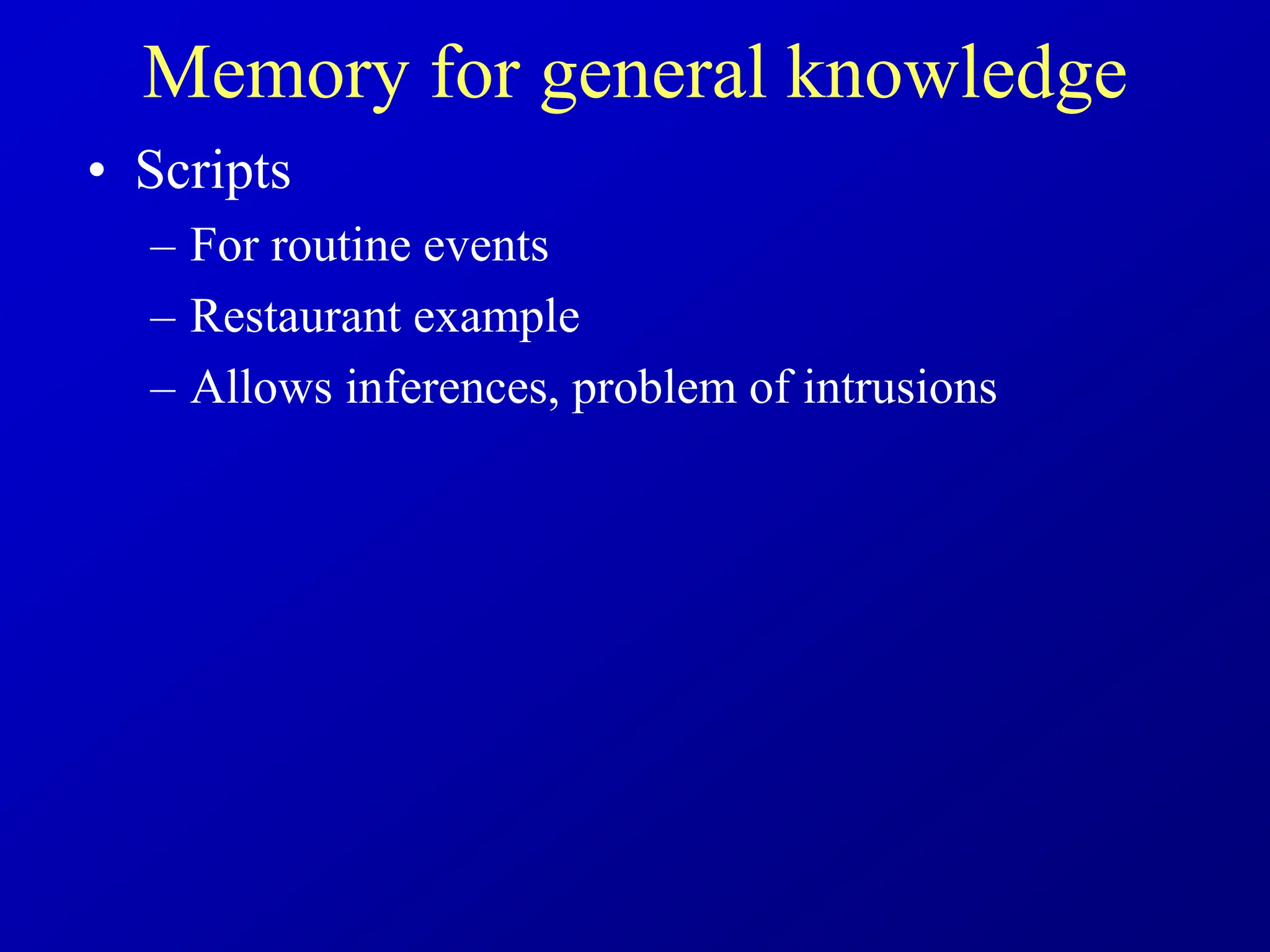 Memory for general knowledge
• Scripts
– For routine events
– Restaurant example
– Allows inferences, problem of intrusions
 