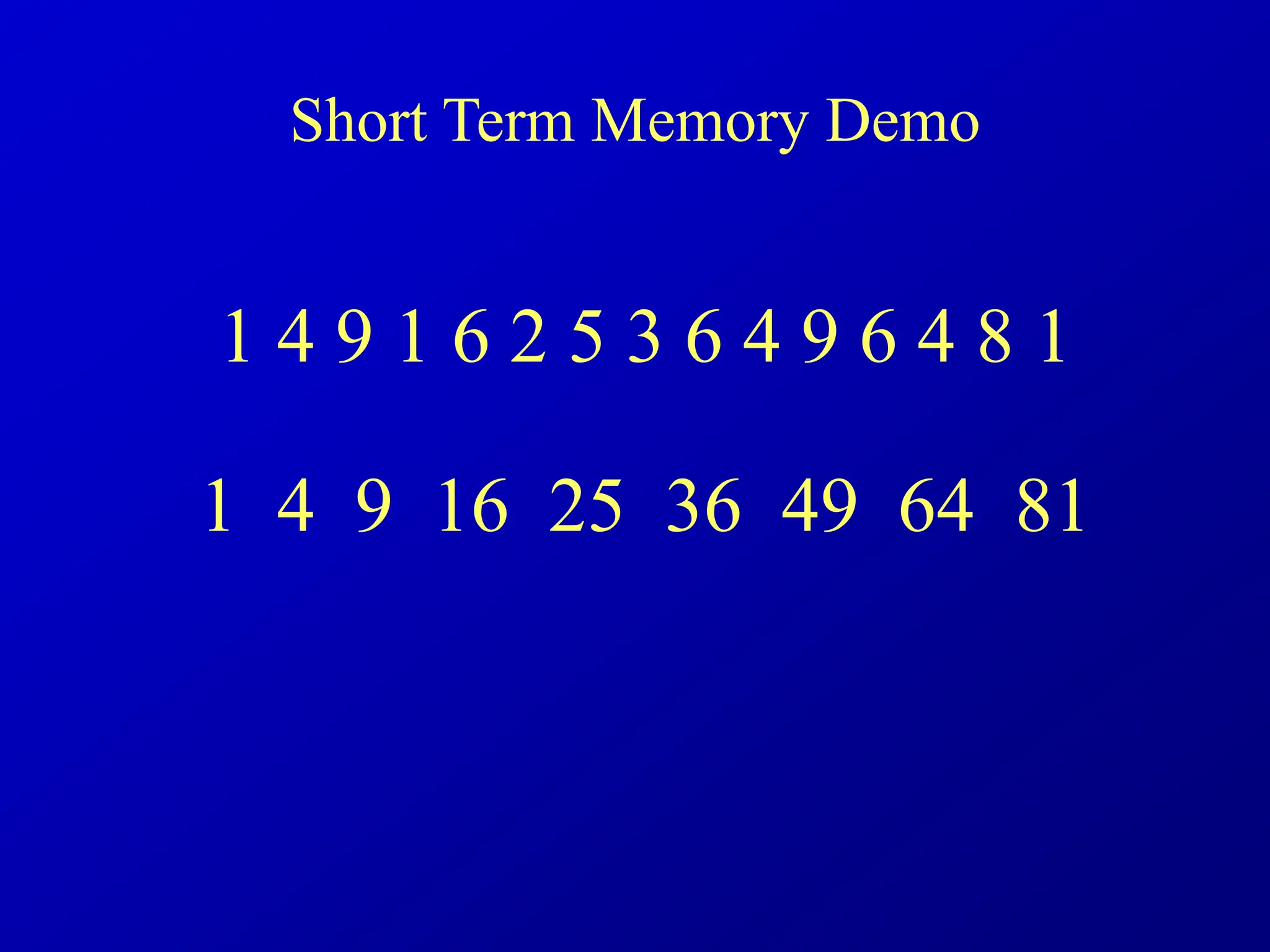 1 4 9 1 6 2 5 3 6 4 9 6 4 8 1
1 4 9 16 25 36 49 64 81
Short Term Memory Demo
 