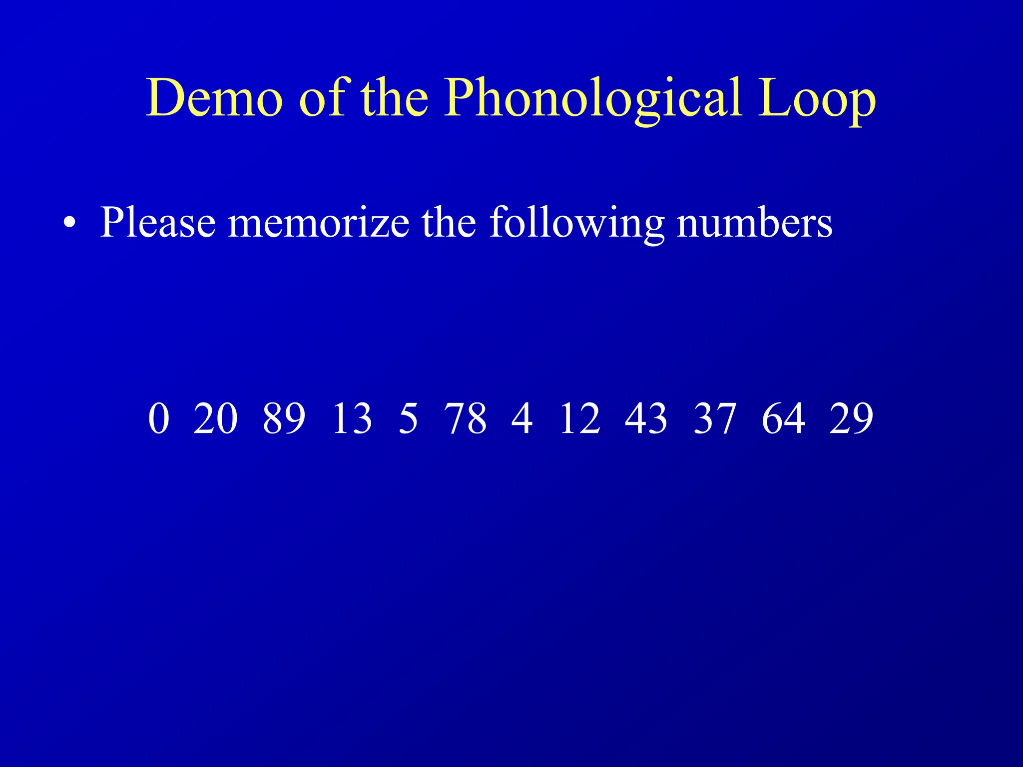 Demo of the Phonological Loop
• Please memorize the following numbers
0 20 89 13 5 78 4 12 43 37 64 29
 