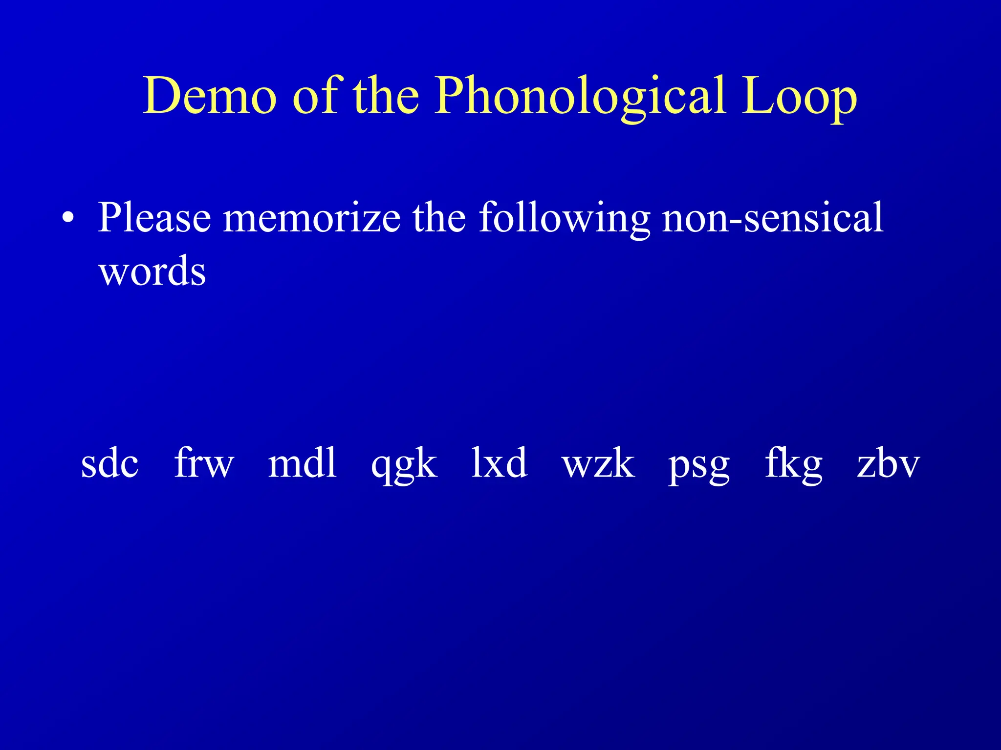 Demo of the Phonological Loop
• Please memorize the following non-sensical
words
sdc frw mdl qgk lxd wzk psg fkg zbv
 
