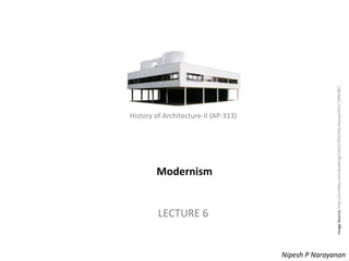 History of Architecture - II (AP-313) –Modernism
History of Architecture-II (AP-313)
Modernism
LECTURE 6
Nipesh P Narayanan
ImageSource:http://archikey.com/building/read/2763/Villa-Savoye/552/[ONLINE]
 