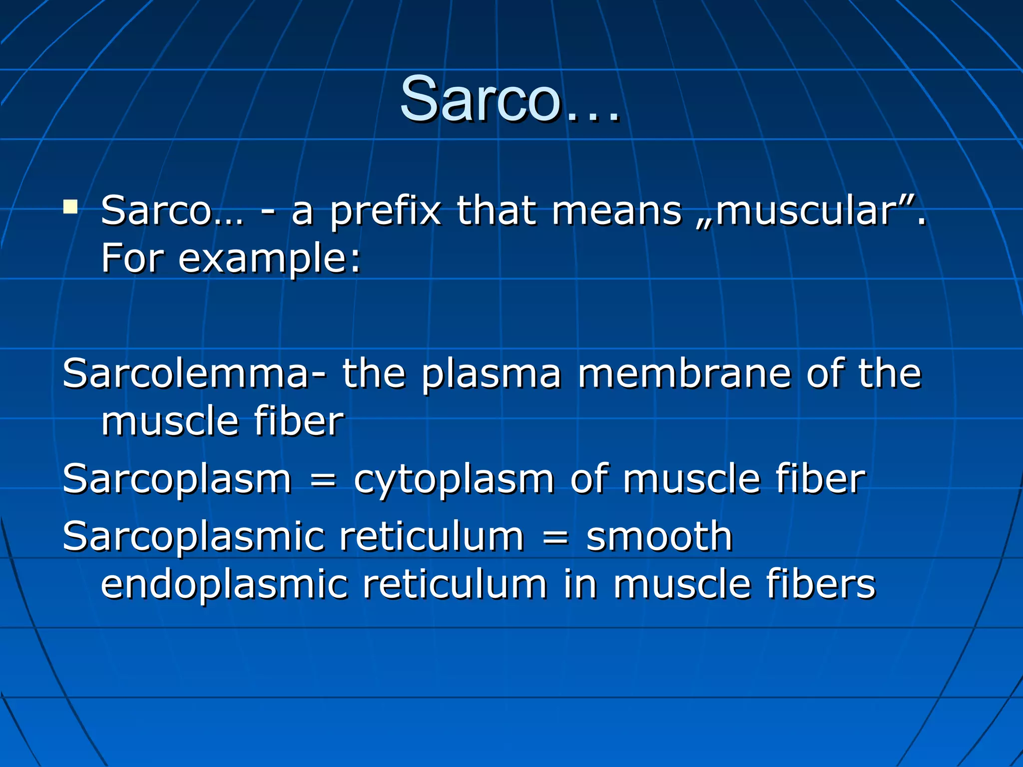 Sarco…


Sarco… - a prefix that means „muscular”.
For example:

Sarcolemma- the plasma membrane of the
muscle fiber
Sarcoplasm = cytoplasm of muscle fiber
Sarcoplasmic reticulum = smooth
endoplasmic reticulum in muscle fibers

 