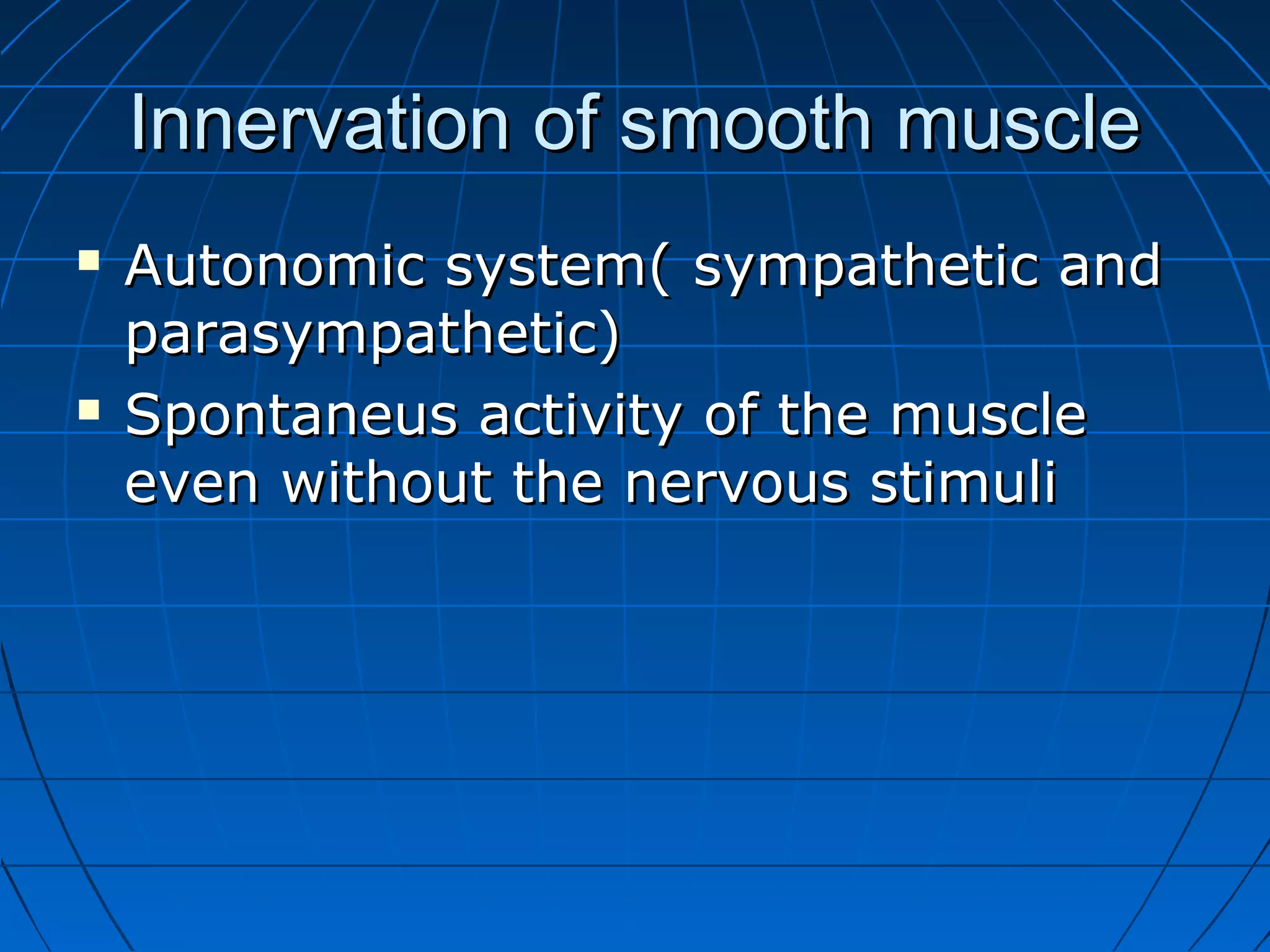 Innervation of smooth muscle




Autonomic system( sympathetic and
parasympathetic)
Spontaneus activity of the muscle
even without the nervous stimuli

 