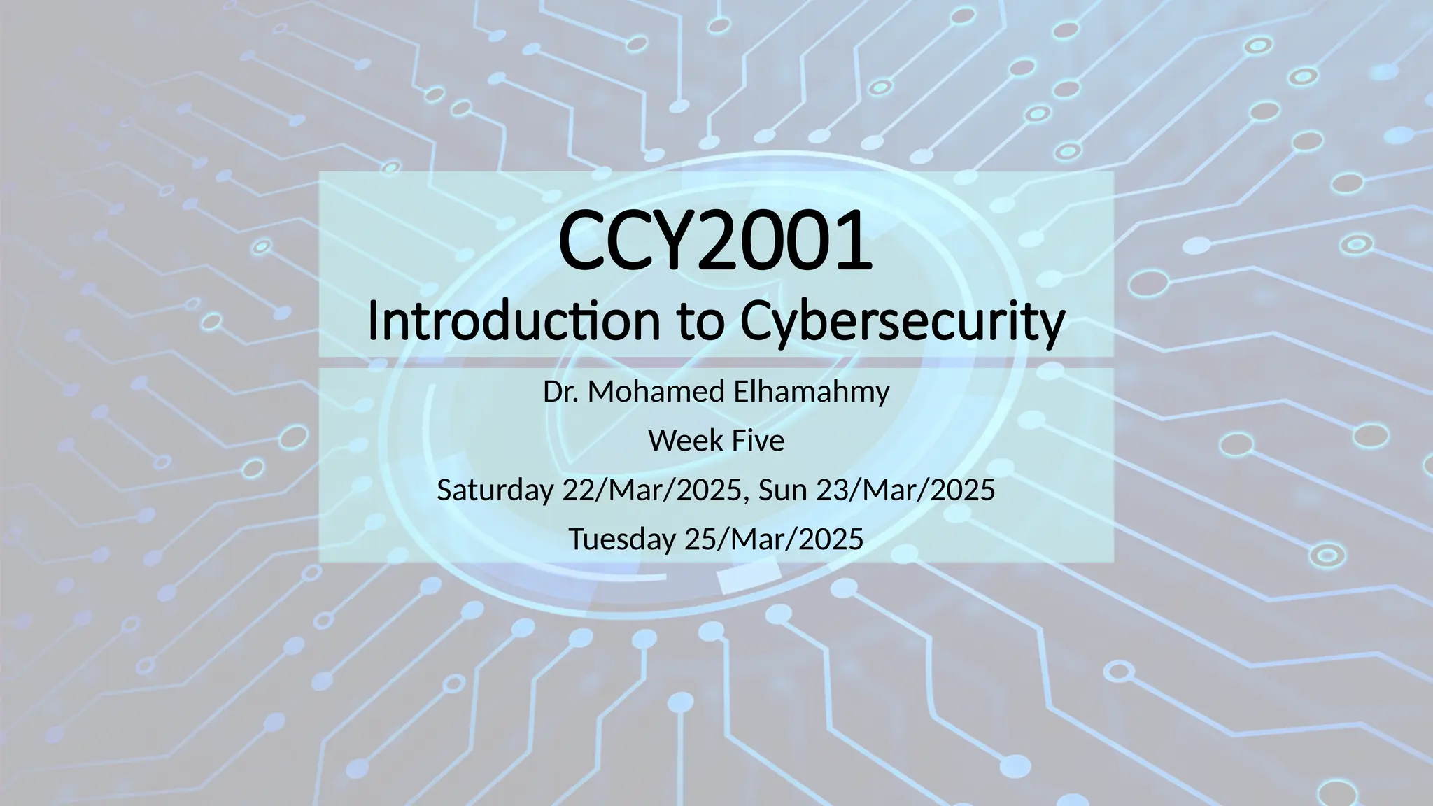 CCY2001
Introduction to Cybersecurity
Dr. Mohamed Elhamahmy
Week Five
Saturday 22/Mar/2025, Sun 23/Mar/2025
Tuesday 25/Mar/2025
 