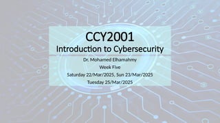 CCY2001
Introduction to Cybersecurity
Dr. Mohamed Elhamahmy
Week Five
Saturday 22/Mar/2025, Sun 23/Mar/2025
Tuesday 25/Mar/2025
 