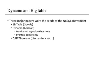 Dynamo and BigTable
• Three major papers were the seeds of the NoSQL movement
• BigTable (Google)
• Dynamo (Amazon)
• Distributed key-value data store
• Eventual consistency
• CAP Theorem (discuss in a sec ..)
 