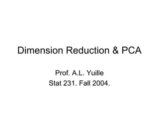 Dimension Reduction & PCA
Prof. A.L. Yuille
Stat 231. Fall 2004.
 