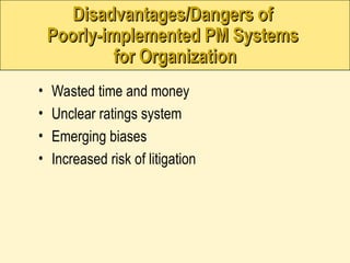 • Wasted time and money
• Unclear ratings system
• Emerging biases
• Increased risk of litigation
Disadvantages/Dangers of
Disadvantages/Dangers of
Poorly-implemented PM Systems
Poorly-implemented PM Systems
for Organization
for Organization
 