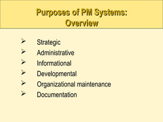 Purposes of PM Systems:
Purposes of PM Systems:
Overview
Overview
 Strategic
 Administrative
 Informational
 Developmental
 Organizational maintenance
 Documentation
 