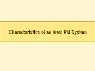 Characteristics of an Ideal PM System
Characteristics of an Ideal PM System
 