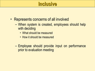Inclusive
Inclusive
• Represents concerns of all involved
– When system is created, employees should help
with deciding
• What should be measured
• How it should be measured
– Employee should provide input on performance
prior to evaluation meeting
 