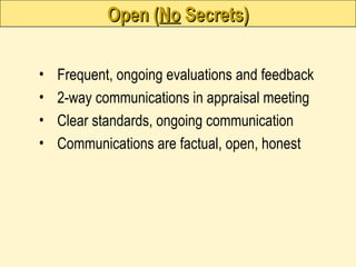 Open (
Open (No
No Secrets)
Secrets)
• Frequent, ongoing evaluations and feedback
• 2-way communications in appraisal meeting
• Clear standards, ongoing communication
• Communications are factual, open, honest
 