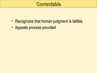 Correctable
Correctable
• Recognizes that human judgment is fallible
• Appeals process provided
 