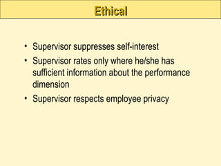Ethical
Ethical
• Supervisor suppresses self-interest
• Supervisor rates only where he/she has
sufficient information about the performance
dimension
• Supervisor respects employee privacy
 