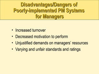 Disadvantages/Dangers of
Disadvantages/Dangers of
Poorly-implemented PM Systems
Poorly-implemented PM Systems
for Managers
for Managers
• Increased turnover
• Decreased motivation to perform
• Unjustified demands on managers’ resources
• Varying and unfair standards and ratings
 
