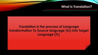 What is Translation?
Translation is the process of Language
transformation To Source language (SL) into Target
Language (TL)
 