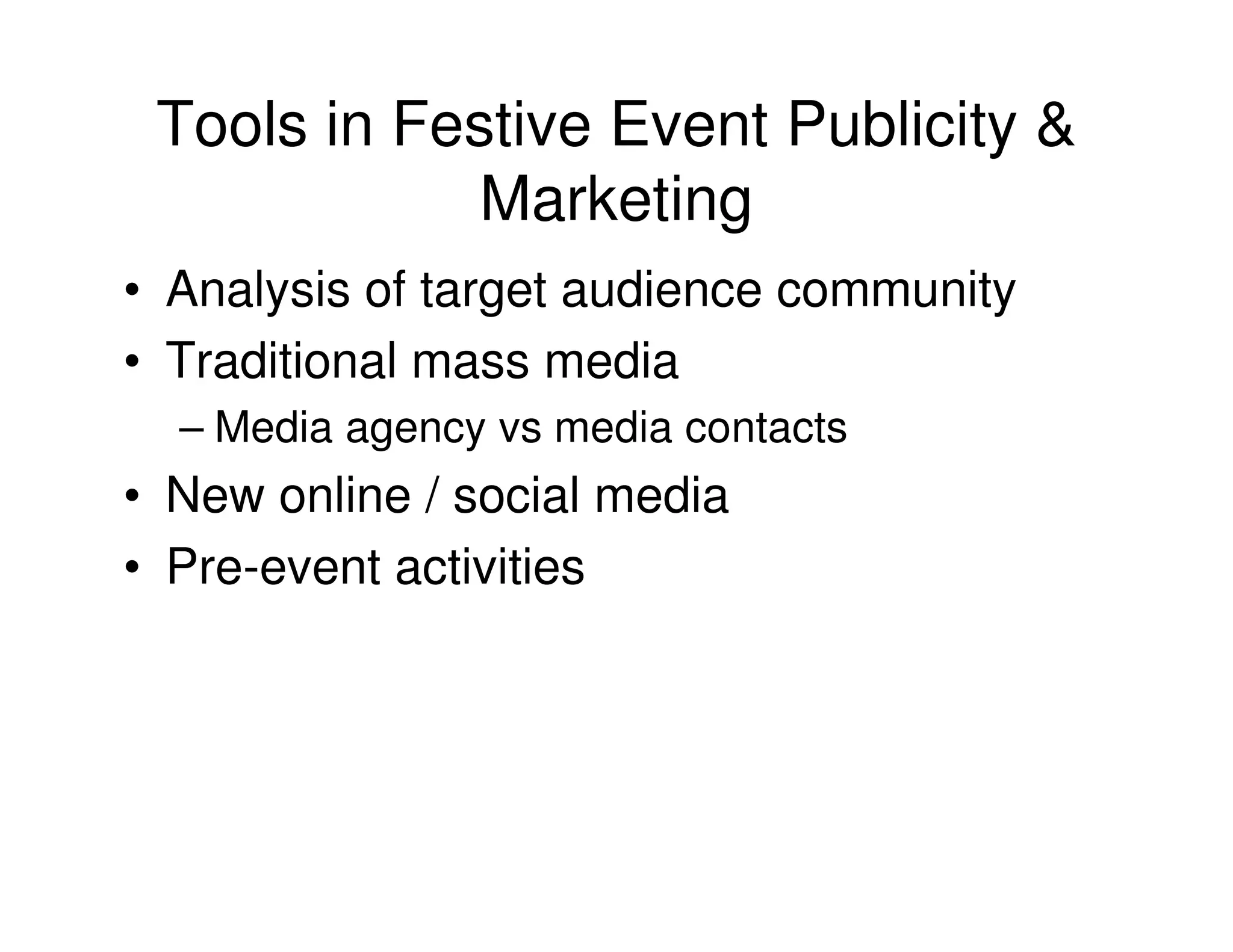 Tools in Festive Event Publicity &
             Marketing
• Analysis of target audience community
• Traditional mass media
  – Media agency vs media contacts
• New online / social media
• Pre-event activities
 