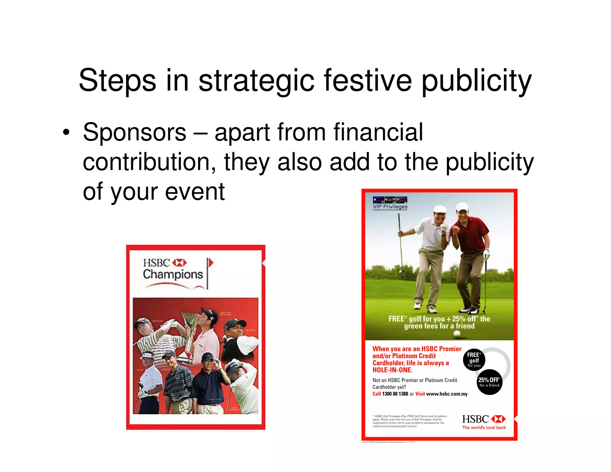 Steps in strategic festive publicity
• Sponsors – apart from financial
  contribution, they also add to the publicity
  of your event
 