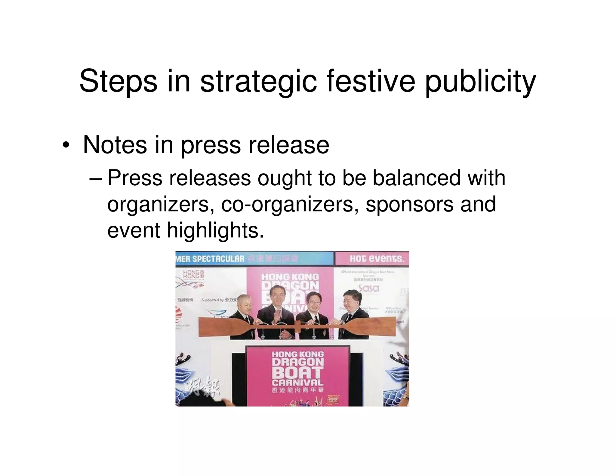 Steps in strategic festive publicity
• Notes in press release
  – Press releases ought to be balanced with
    organizers, co-organizers, sponsors and
    event highlights.
 