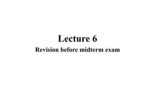 Lecture 6
Revision before midterm exam
 