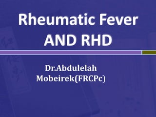 Rheumatic Fever
AND RHD
Dr.Abdulelah
Mobeirek(FRCPc)
 