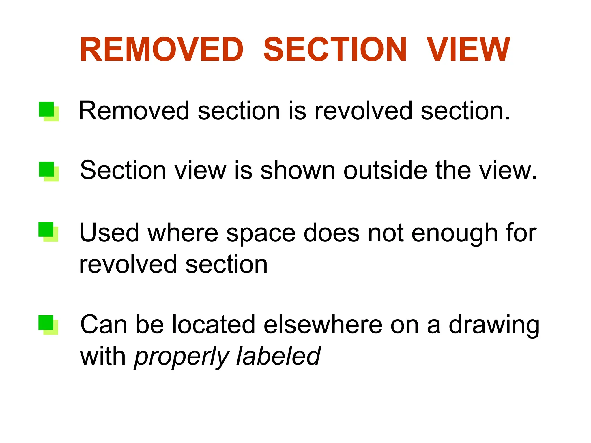 6. Removed section
Removed section is revolved section.
Used where space does not enough for
revolved section
Can be located elsewhere on a drawing
with properly labeled
REMOVED SECTION VIEW
Section view is shown outside the view.
 