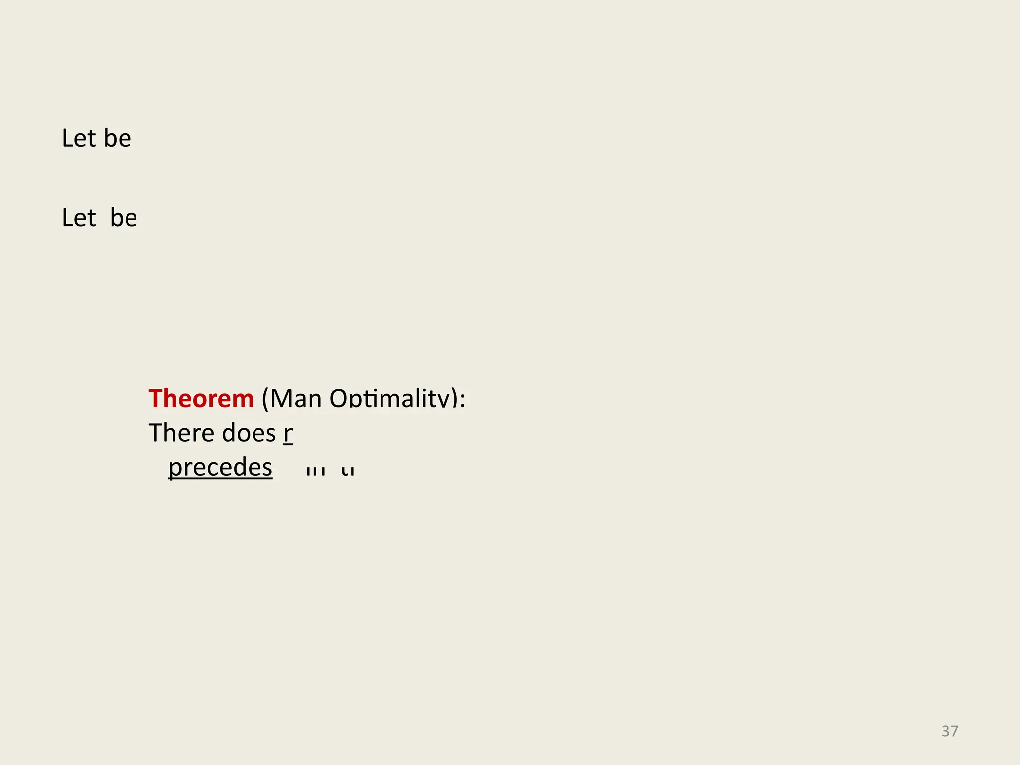 Let be the matching produced by GS algorithm.
Let be any other stable matching.
Theorem (Man Optimality):
There does not exist any man such that
precedes in the preference list of .
37
 