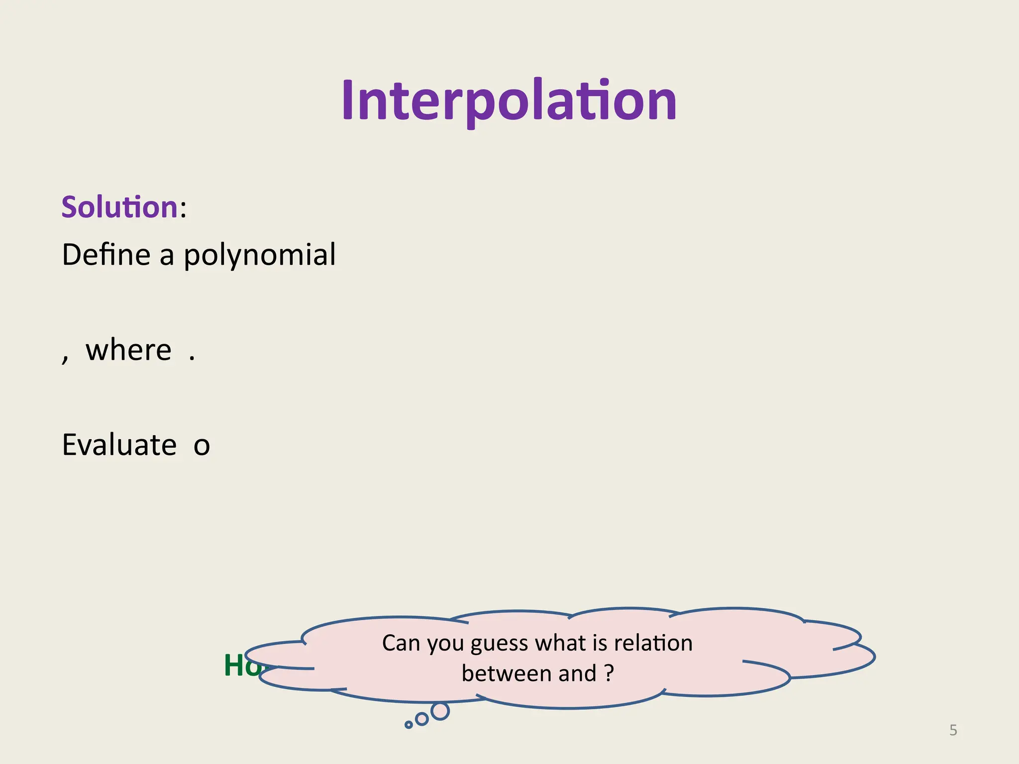 Interpolation
Solution:
Define a polynomial
, where .
Evaluate on .
What is ?
5
Homework:
Can you guess what is relation
between and ?
 