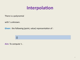 Interpolation
There is a polynomial
with ’s unknown.
Given: the following (point, value) representation of :
Aim: To compute ’s .
3
{}
 