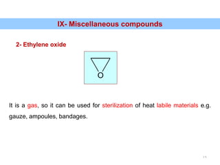 16
IX- Miscellaneous compounds
2- Ethylene oxide
O
It is a gas, so it can be used for sterilization of heat labile materials e.g.
gauze, ampoules, bandages.
 