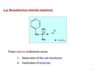 14
e.g: Benzalkonium chloride (zephiran)
CH2 N
CH3
CH3
R
. Cl
R = C7-C17
1. Destruction of the cell membrane
2. Inactivati...
