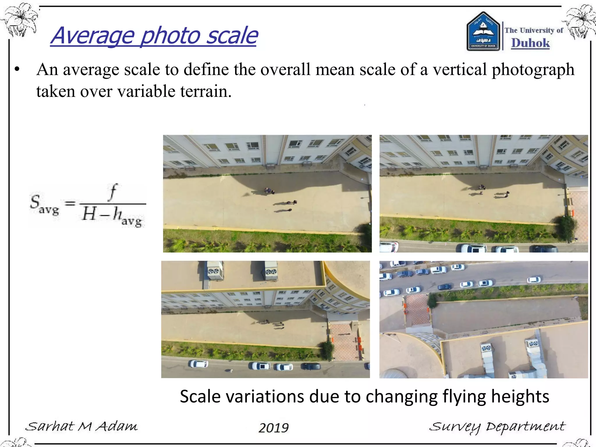 Average photo scale
• An average scale to define the overall mean scale of a vertical photograph
taken over variable terrain.
Scale variations due to changing flying heights
 