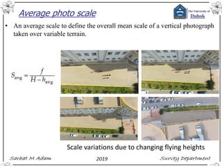 Average photo scale
• An average scale to define the overall mean scale of a vertical photograph
taken over variable terrain.
Scale variations due to changing flying heights
 