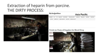 Extraction of heparin from porcine.
THE DIRTY PROCESS:
 