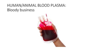 HUMAN/ANIMAL BLOOD PLASMA:
Bloody business
 
